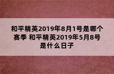 和平精英2019年8月1号是哪个赛季 和平精英2019年5月8号是什么日子